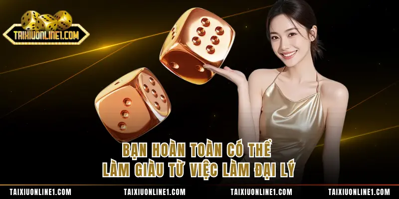 Bạn hoàn toàn có thể làm giàu từ việc làm đại lý