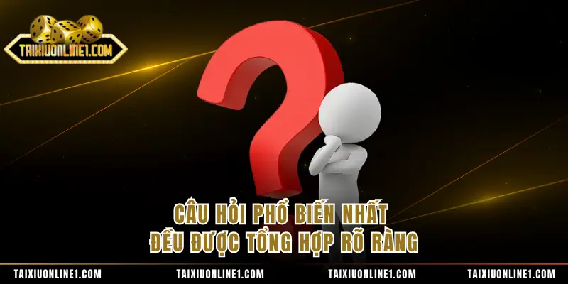 Câu hỏi phổ biến nhất đều được tổng hợp rõ ràng