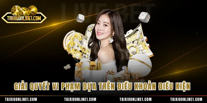 Điều Khoản Điều Kiện - Quy Định Sử Dụng Dịch Vụ Cần Nắm 3 Giải quyết vi phạm dựa trên điều khoản điều kiện