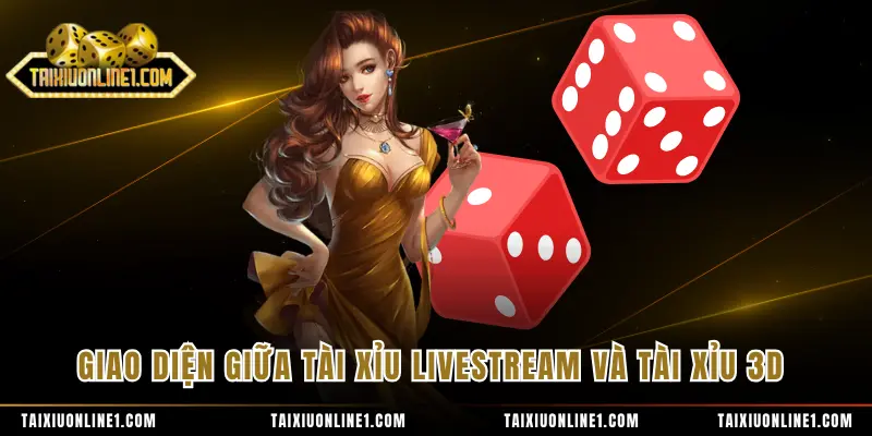 Giao diện giữa tài xỉu livestream và tài xỉu 3D