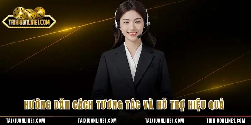 Hướng dẫn cách tương tác và hỗ trợ hiệu quả