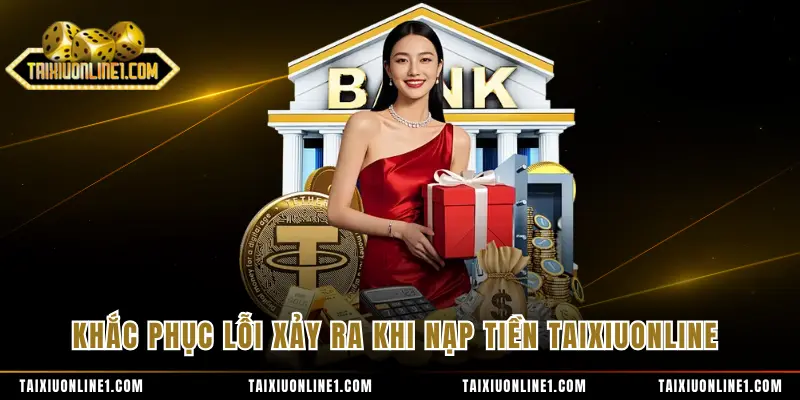 Nạp Tiền Tài Xỉu Online - Thực Hiện Nhanh Chóng Và An Toàn 4 Khắc phục lỗi xảy ra khi nạp tiền TAIXIUONLINE