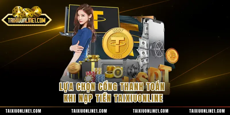 Nạp Tiền Tài Xỉu Online - Thực Hiện Nhanh Chóng Và An Toàn 1 Lựa chọn cổng thanh toán khi nạp tiền TAIXIUONLINE