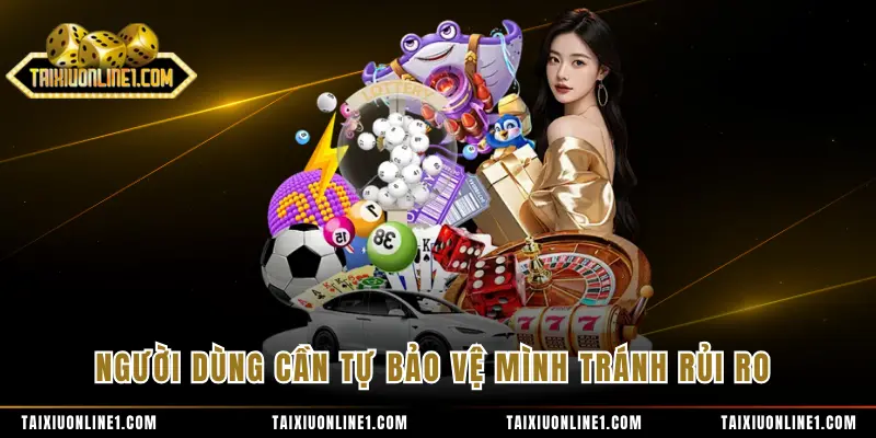 Người dùng cần tự bảo vệ mình tránh rủi ro