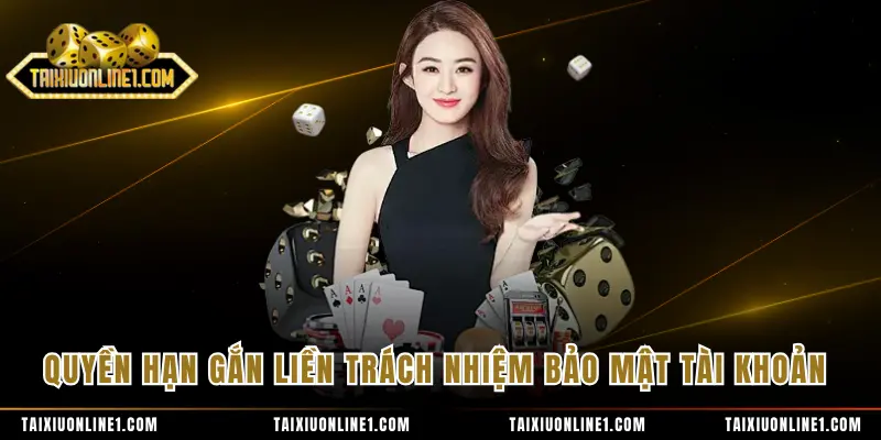 Quyền hạn gắn liền trách nhiệm bảo mật tài khoản