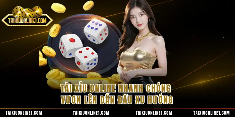 Tài Xỉu Online nhanh chóng vươn lên dẫn đầu xu hướng