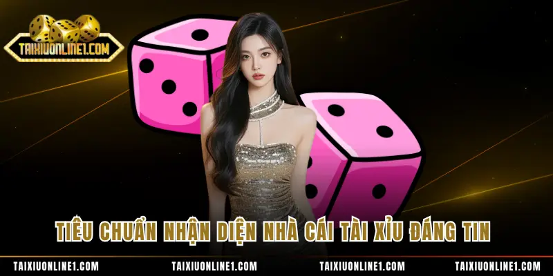 Tiêu chuẩn nhận diện nhà cái tài xỉu đáng tin