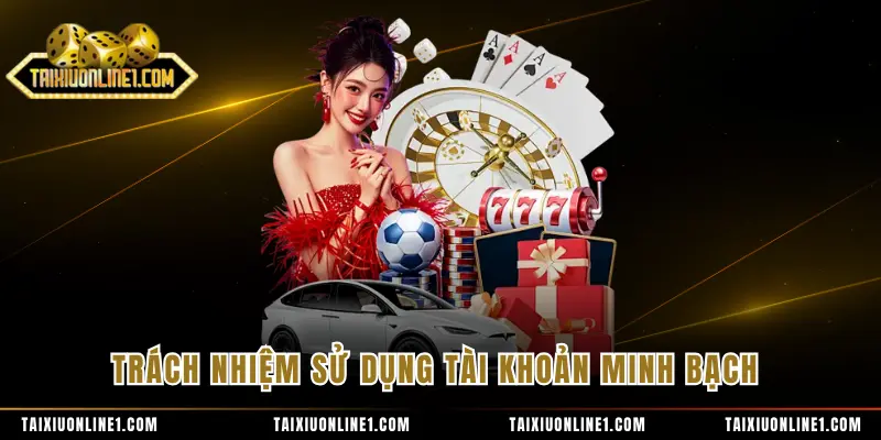 Đăng Ký Tài Xỉu Online- Khởi Tạo Tài Khoản Nhanh Chóng 4 Trách nhiệm sử dụng tài khoản minh bạch