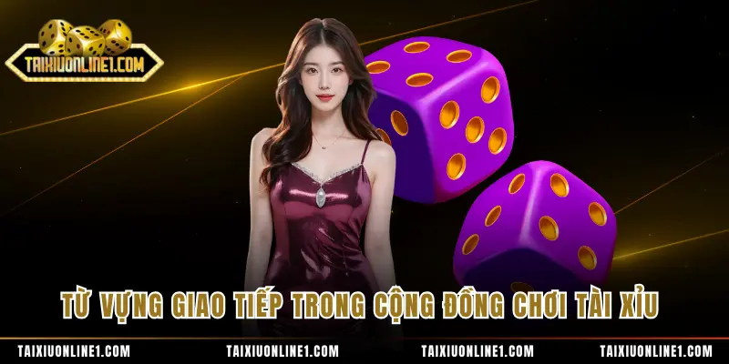 Thuật Ngữ Tài Xỉu Online - Tổng Hợp Các Khái Niệm Quan Trọng 4 Từ vựng giao tiếp trong cộng đồng chơi tài xỉu